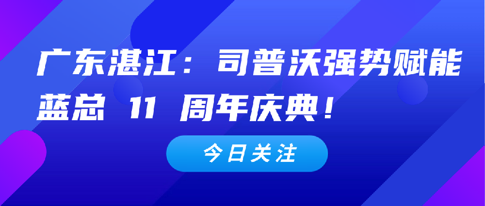 【3 月 4 日廣東湛江】：司普沃全力扶持代理商，強(qiáng)勢(shì)賦能藍(lán)總 11 周年慶典！